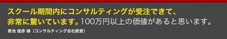 スクール期間内にドンドン受注が取れ始めています。１５０万円以上の価値がありました！森下晃一 様　（印刷会社経営）