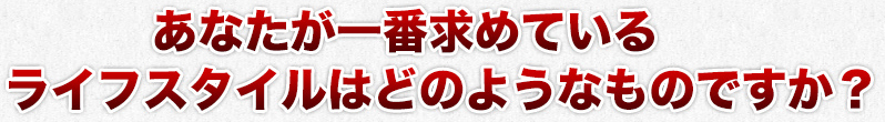 あなたが一番求めているライフスタイルはどのようなものですか？